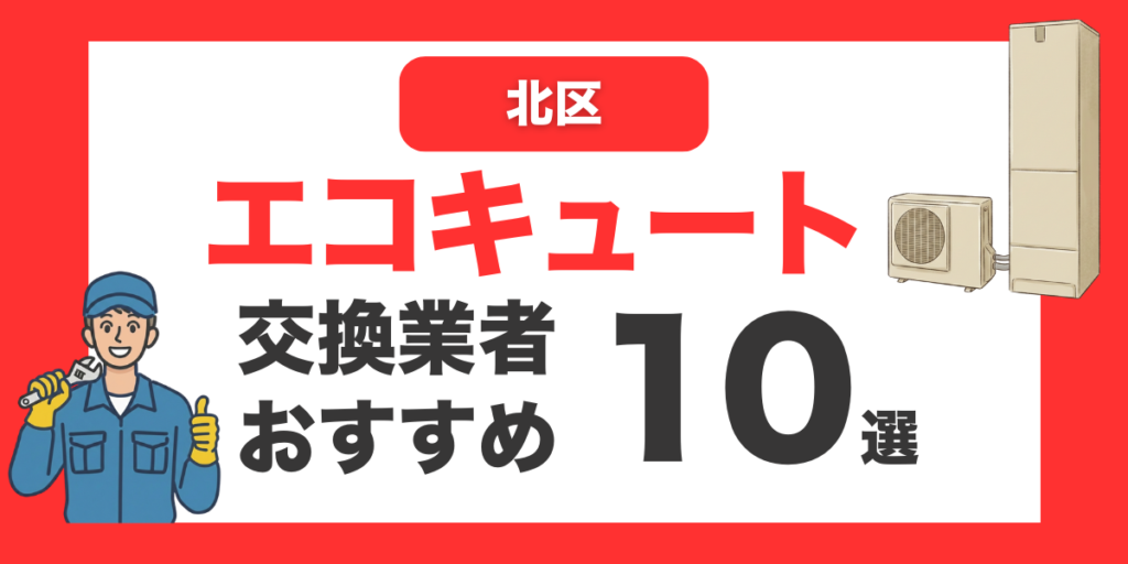 北区の今すぐ対応できるエコキュート交換業者１０選 l おすすめ厳選・口コミ比較・補助金情報あり